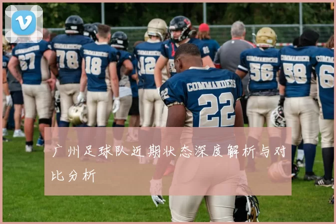 广州足球队近期状态深度解析与对比分析