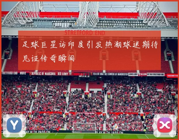 足球巨星访印度引发热潮球迷期待见证传奇瞬间