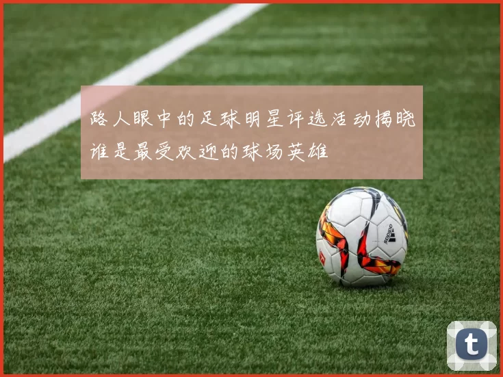 路人眼中的足球明星评选活动揭晓谁是最受欢迎的球场英雄