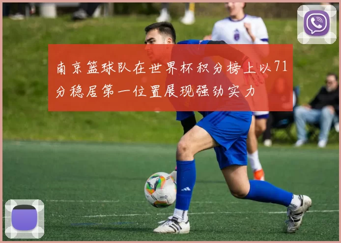 南京篮球队在世界杯积分榜上以71分稳居第一位置展现强劲实力