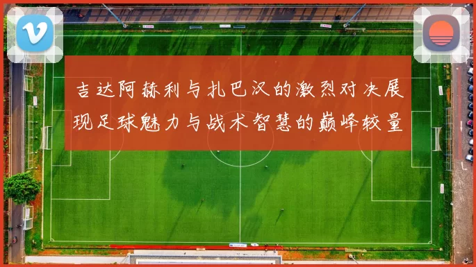 吉达阿赫利与扎巴汉的激烈对决展现足球魅力与战术智慧的巅峰较量