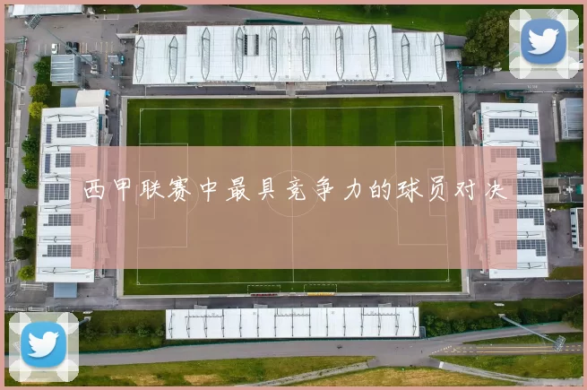 西甲联赛中最具竞争力的球员对决