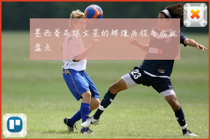墨西哥足球女星的辉煌历程与成就盘点