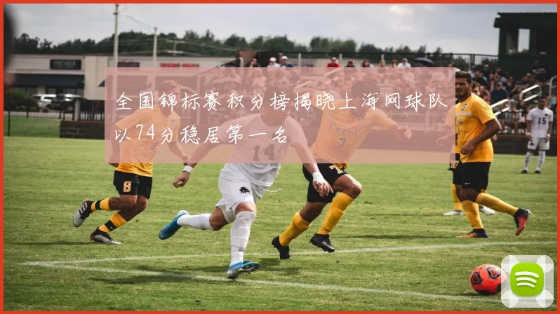 全国锦标赛积分榜揭晓上海网球队以74分稳居第一名