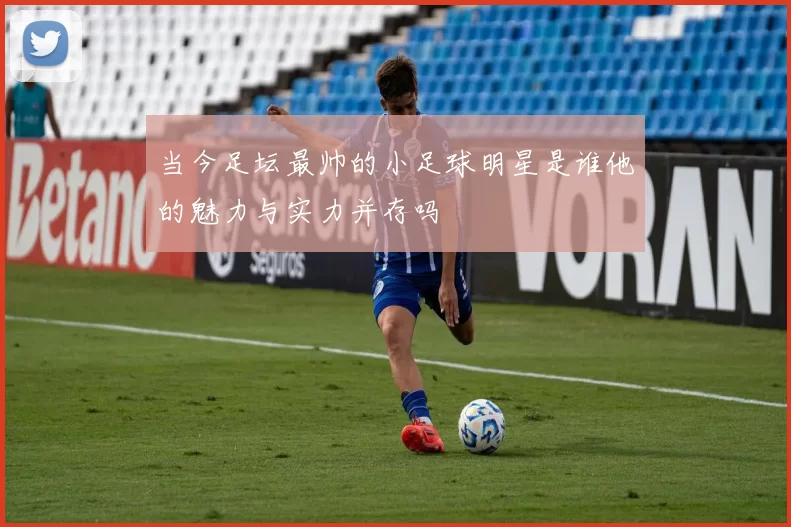 当今足坛最帅的小足球明星是谁他的魅力与实力并存吗