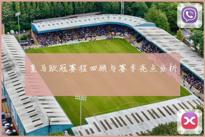 皇马欧冠赛程回顾与赛季亮点分析