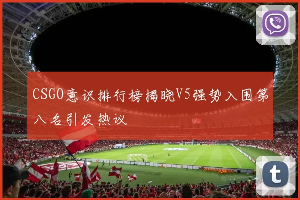 CSGO意识排行榜揭晓V5强势入围第八名引发热议