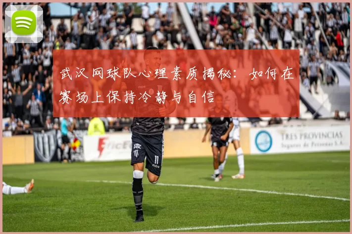 武汉网球队心理素质揭秘：如何在赛场上保持冷静与自信