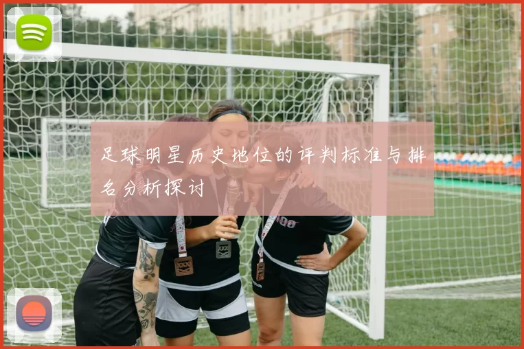 足球明星历史地位的评判标准与排名分析探讨