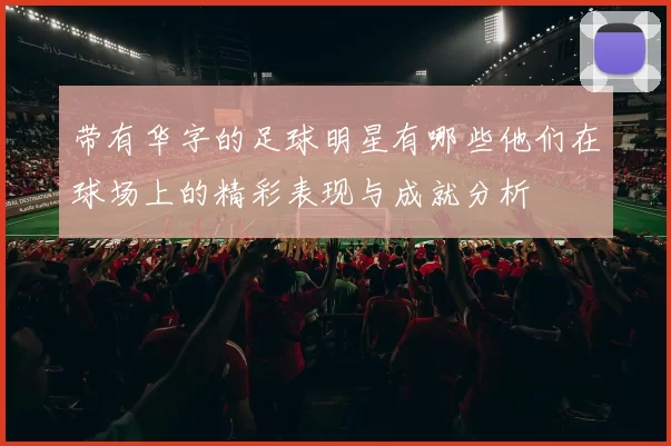 带有华字的足球明星有哪些他们在球场上的精彩表现与成就分析