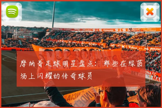摩纳哥足球明星盘点：那些在绿茵场上闪耀的传奇球员
