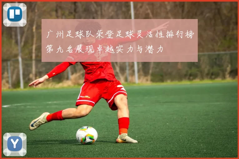 广州足球队荣登足球灵活性排行榜第九名展现卓越实力与潜力