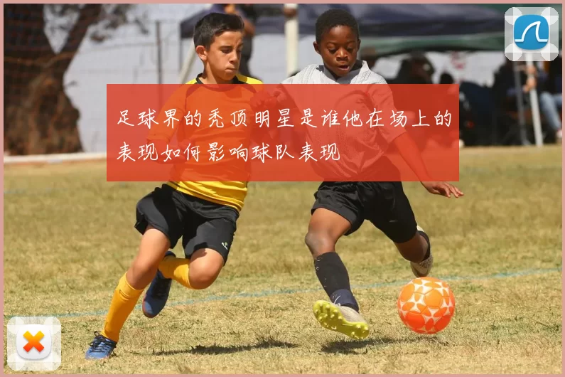 足球界的秃顶明星是谁他在场上的表现如何影响球队表现