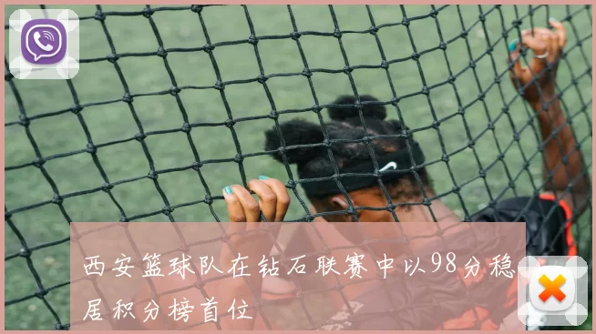 西安篮球队在钻石联赛中以98分稳居积分榜首位