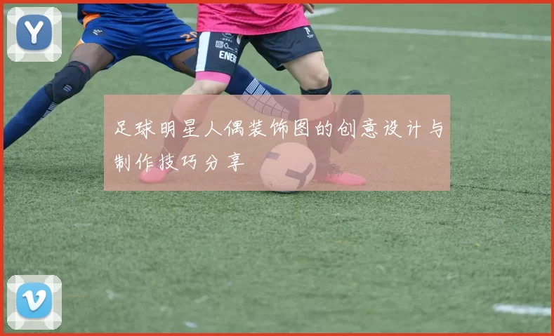 足球明星人偶装饰图的创意设计与制作技巧分享