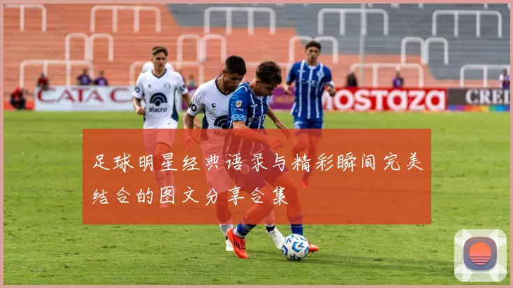 足球明星经典语录与精彩瞬间完美结合的图文分享合集