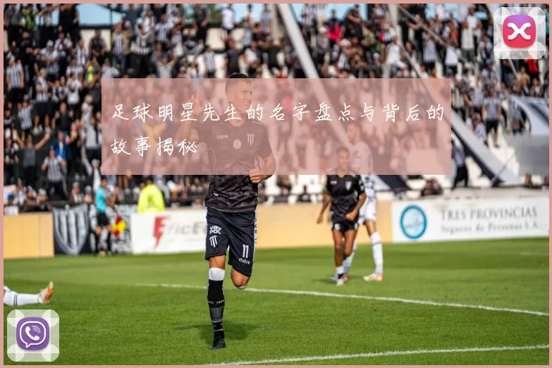 足球明星先生的名字盘点与背后的故事揭秘