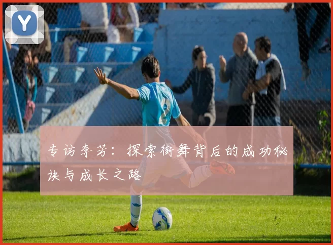 专访李芳：探索街舞背后的成功秘诀与成长之路