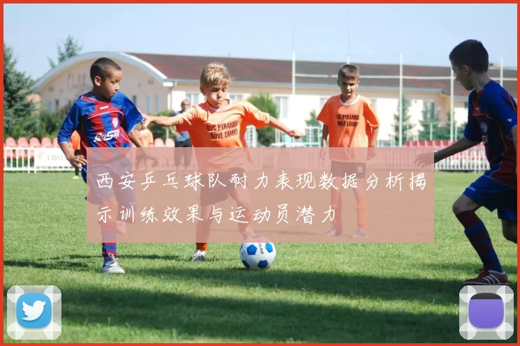 西安乒乓球队耐力表现数据分析揭示训练效果与运动员潜力