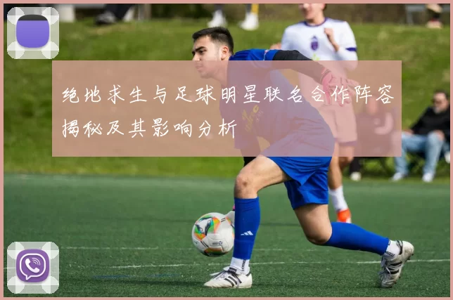 绝地求生与足球明星联名合作阵容揭秘及其影响分析