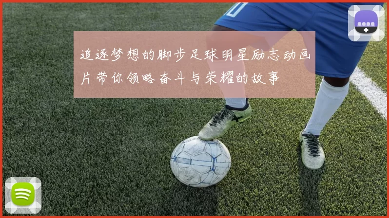 追逐梦想的脚步足球明星励志动画片带你领略奋斗与荣耀的故事