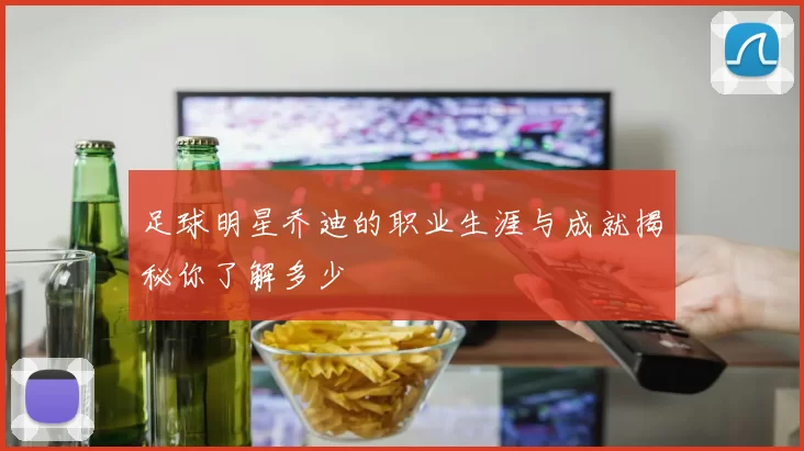 足球明星乔迪的职业生涯与成就揭秘你了解多少