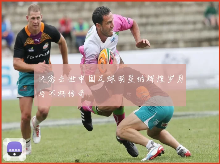 怀念去世中国足球明星的辉煌岁月与不朽传奇