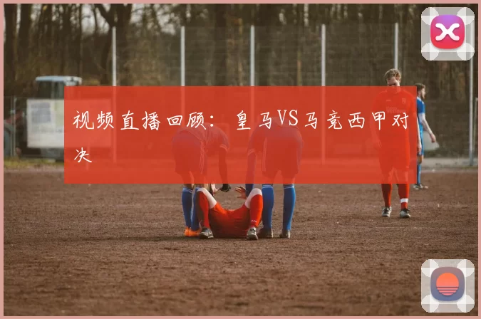 视频直播回顾：皇马VS马竞西甲对决