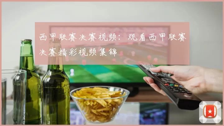 西甲联赛决赛视频：观看西甲联赛决赛精彩视频集锦