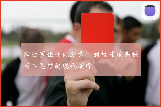默西塞德德比新章：利物浦埃弗顿百年恩怨的现代演绎
