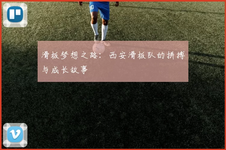 滑板梦想之路：西安滑板队的拼搏与成长故事