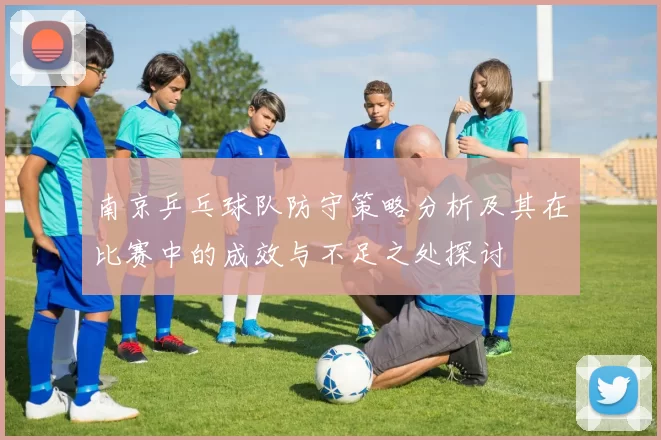 南京乒乓球队防守策略分析及其在比赛中的成效与不足之处探讨