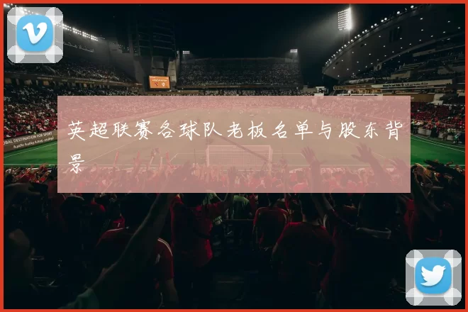 英超联赛各球队老板名单与股东背景