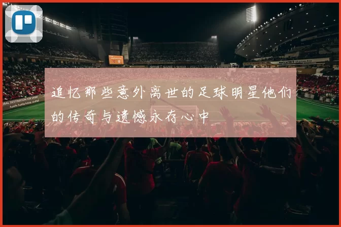 追忆那些意外离世的足球明星他们的传奇与遗憾永存心中