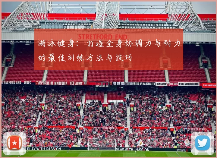 游泳健身：打造全身协调力与耐力的最佳训练方法与技巧