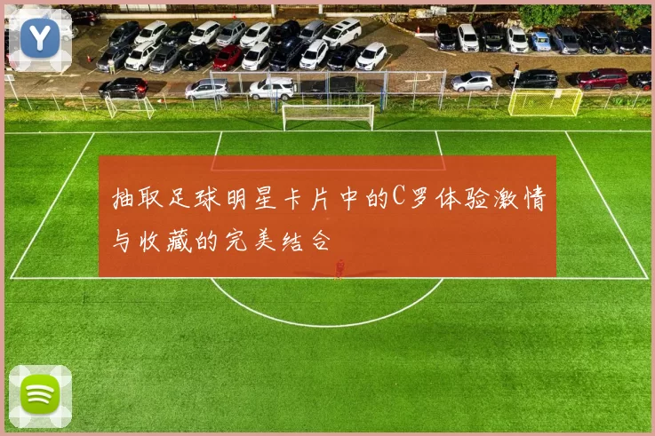 抽取足球明星卡片中的C罗体验激情与收藏的完美结合