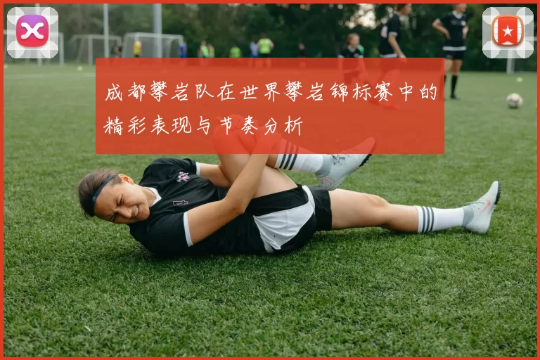 成都攀岩队在世界攀岩锦标赛中的精彩表现与节奏分析