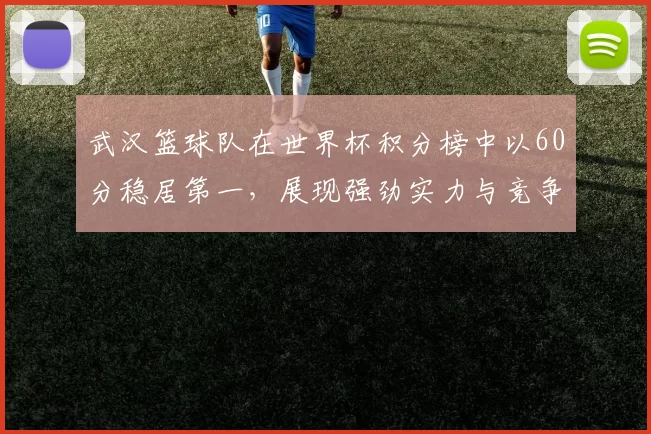 武汉篮球队在世界杯积分榜中以60分稳居第一，展现强劲实力与竞争优势