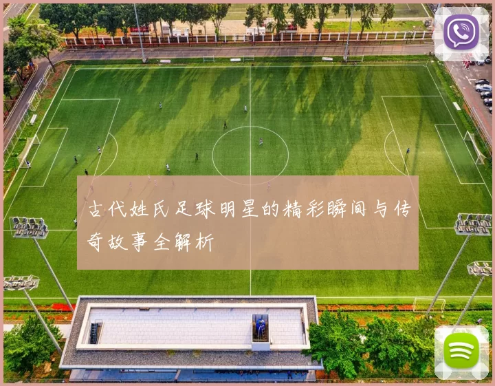 古代姓氏足球明星的精彩瞬间与传奇故事全解析