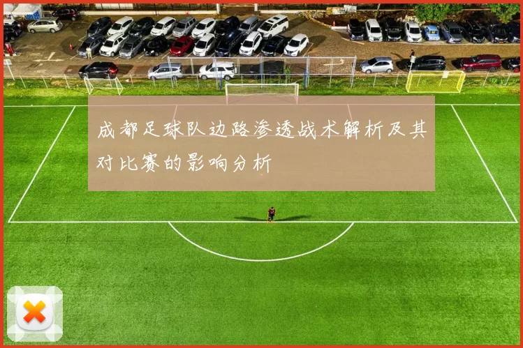 成都足球队边路渗透战术解析及其对比赛的影响分析