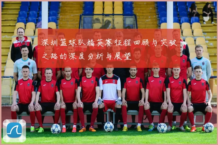 深圳篮球队精英赛征程回顾与突破之路的深度分析与展望