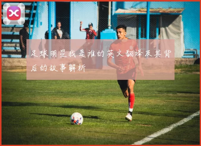 足球明星我是谁的英文翻译及其背后的故事解析