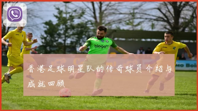 香港足球明星队的传奇球员介绍与成就回顾