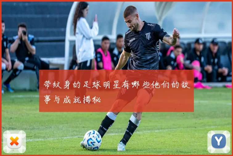 带纹身的足球明星有哪些他们的故事与成就揭秘