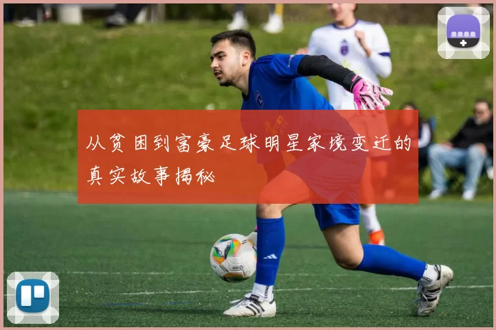从贫困到富豪足球明星家境变迁的真实故事揭秘
