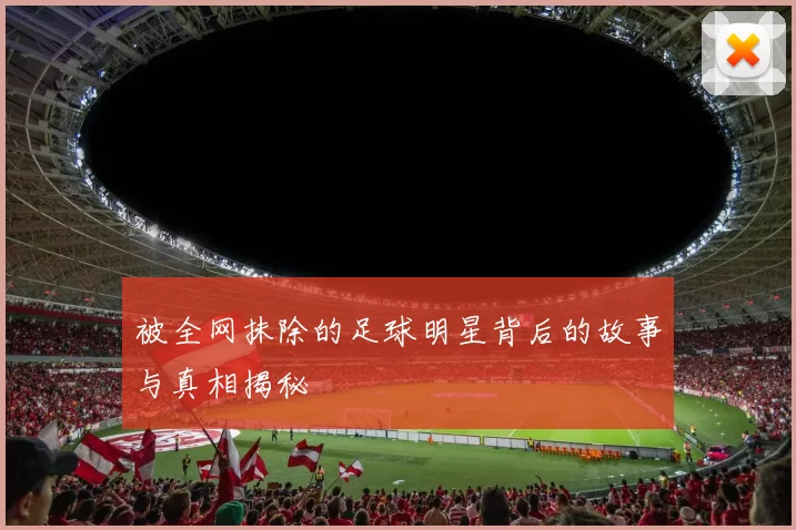 被全网抹除的足球明星背后的故事与真相揭秘