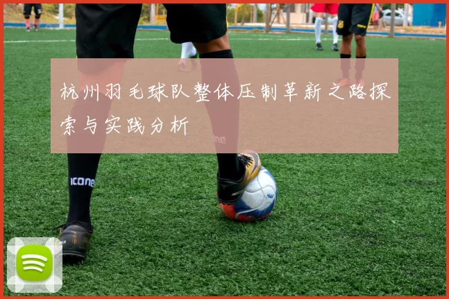 杭州羽毛球队整体压制革新之路探索与实践分析
