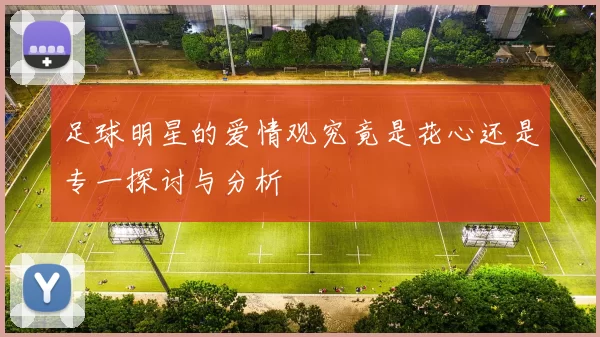 足球明星的爱情观究竟是花心还是专一探讨与分析