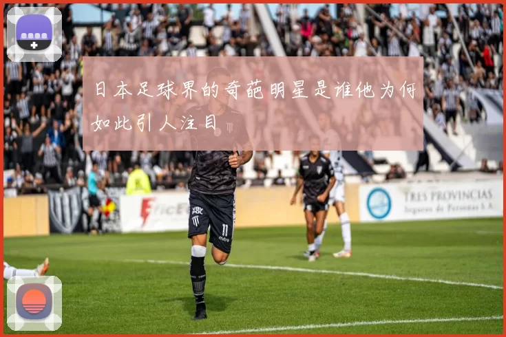 日本足球界的奇葩明星是谁他为何如此引人注目