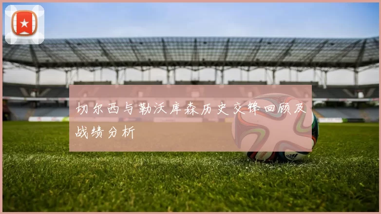 切尔西与勒沃库森历史交锋回顾及战绩分析